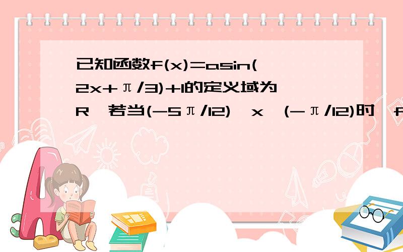 已知函数f(x)=asin(2x+π/3)+1的定义域为R,若当(-5π/12)≤x≤(-π/12)时,f(x)的最大值