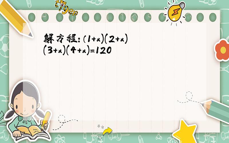 解方程：（1+x)(2+x)(3+x)(4+x)=120