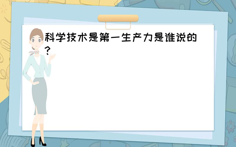 科学技术是第一生产力是谁说的?