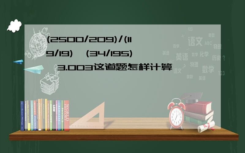 (2500/209)/(119/19)*(34/195)*3.003这道题怎样计算