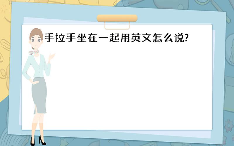 手拉手坐在一起用英文怎么说?