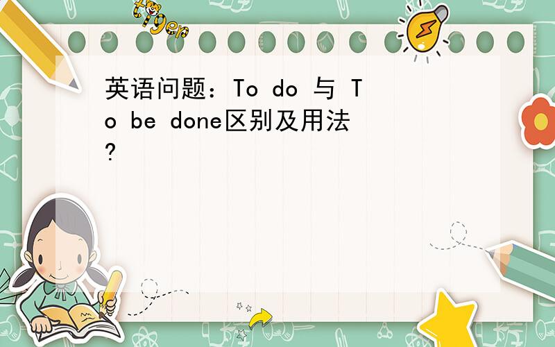 英语问题：To do 与 To be done区别及用法?