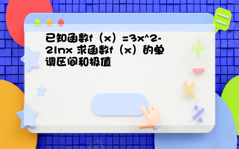 已知函数f（x）=3x^2-2lnx 求函数f（x）的单调区间和极值