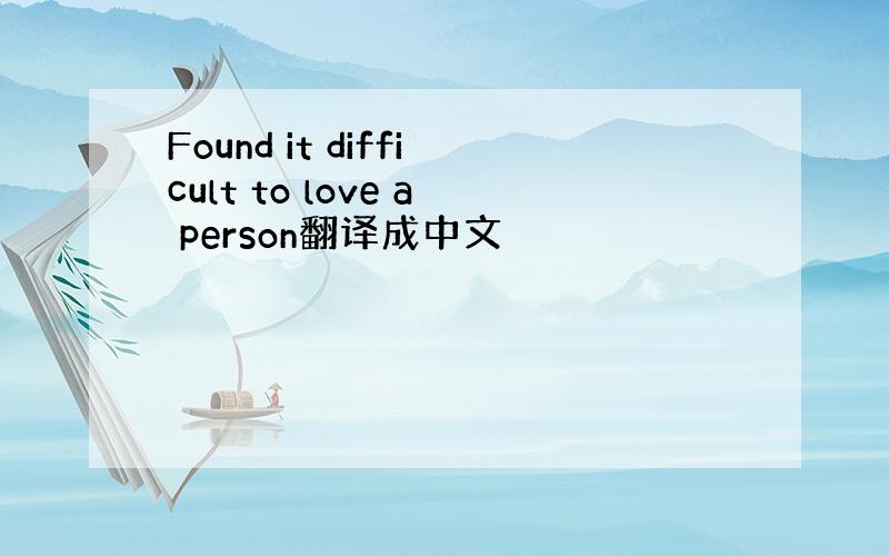 Found it difficult to love a person翻译成中文