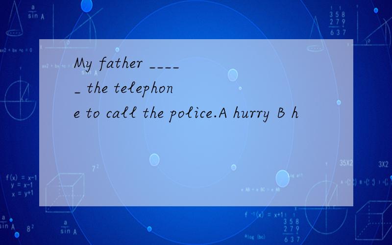 My father _____ the telephone to call the police.A hurry B h