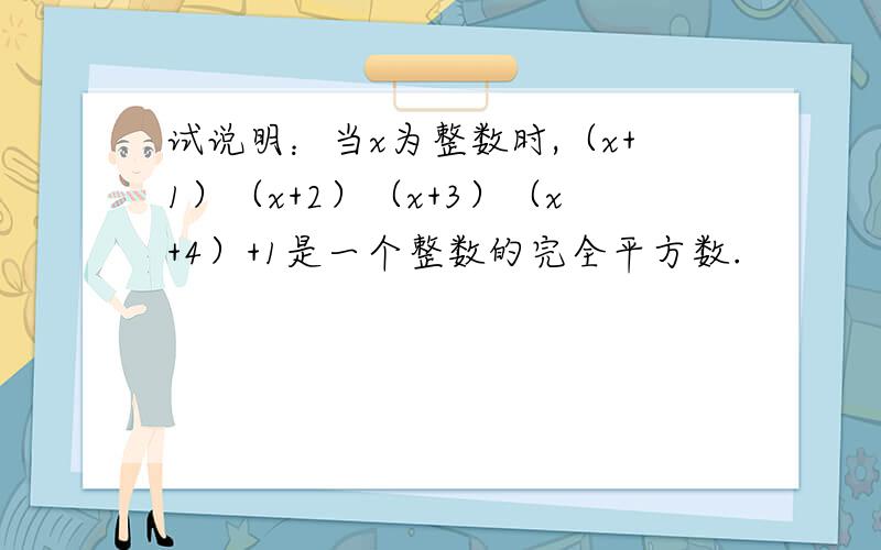 试说明：当x为整数时,（x+1）（x+2）（x+3）（x+4）+1是一个整数的完全平方数.