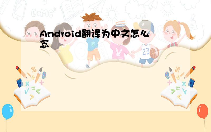 Android翻译为中文怎么念