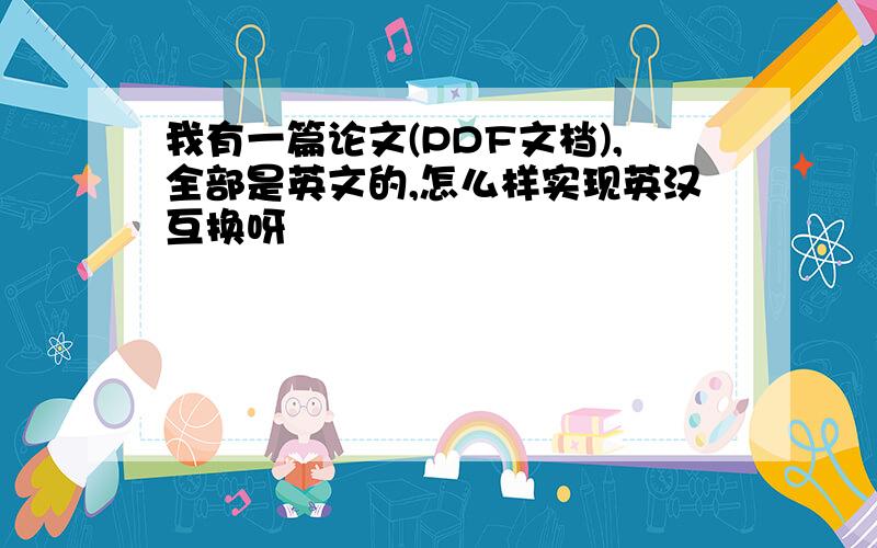 我有一篇论文(PDF文档),全部是英文的,怎么样实现英汉互换呀