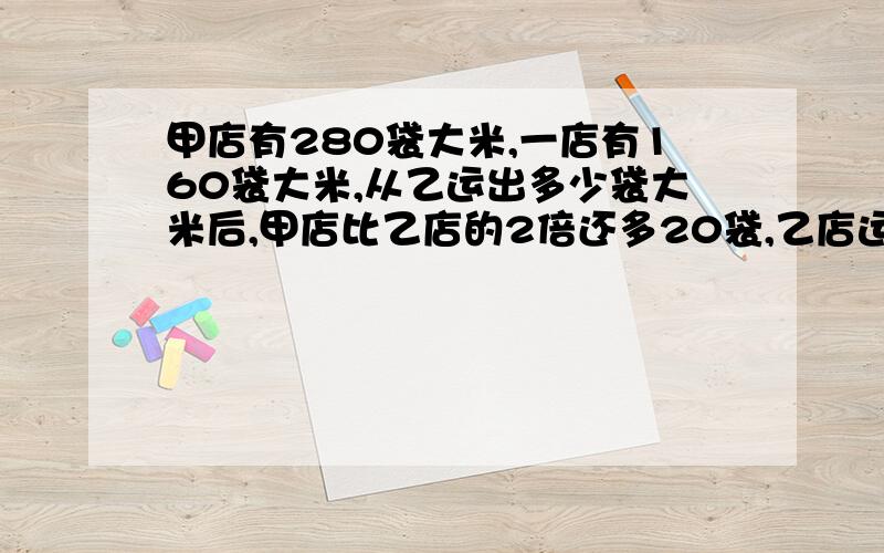 甲店有280袋大米,一店有160袋大米,从乙运出多少袋大米后,甲店比乙店的2倍还多20袋,乙店运出多少袋大米?