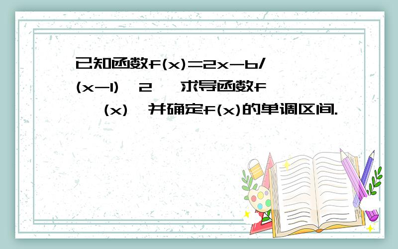 已知函数f(x)=2x-b/(x-1)^2 ,求导函数f' (x),并确定f(x)的单调区间.