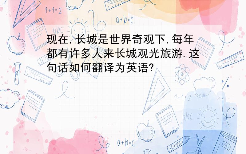 现在,长城是世界奇观下,每年都有许多人来长城观光旅游.这句话如何翻译为英语?