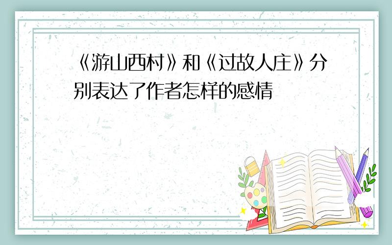 《游山西村》和《过故人庄》分别表达了作者怎样的感情