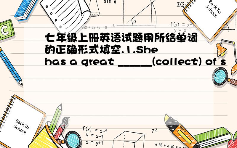 七年级上册英语试题用所给单词的正确形式填空.1.She has a great ______(collect) of s