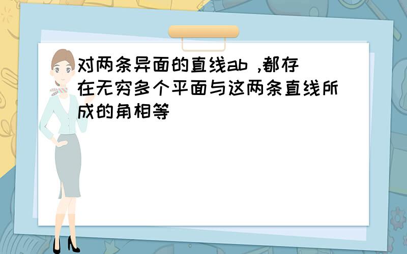 对两条异面的直线ab ,都存在无穷多个平面与这两条直线所成的角相等