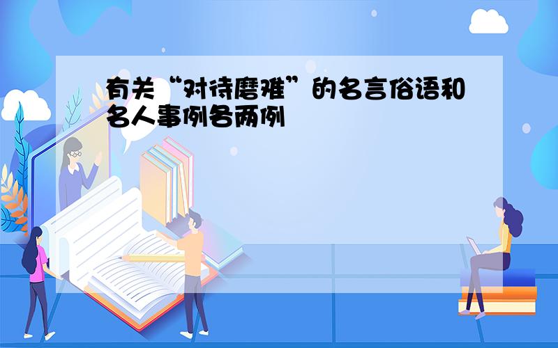 有关“对待磨难”的名言俗语和名人事例各两例