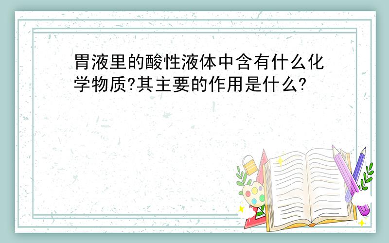 胃液里的酸性液体中含有什么化学物质?其主要的作用是什么?