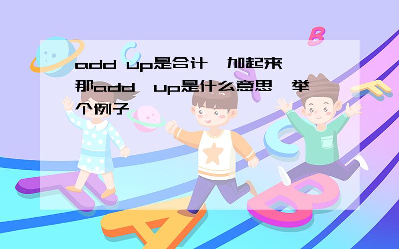 add up是合计,加起来,那add…up是什么意思,举个例子