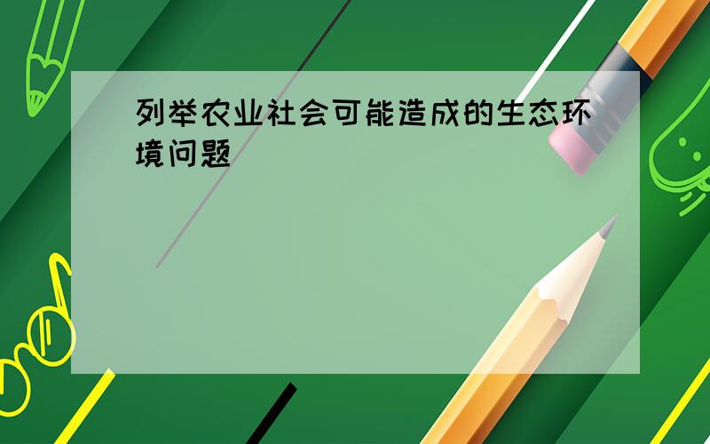 列举农业社会可能造成的生态环境问题