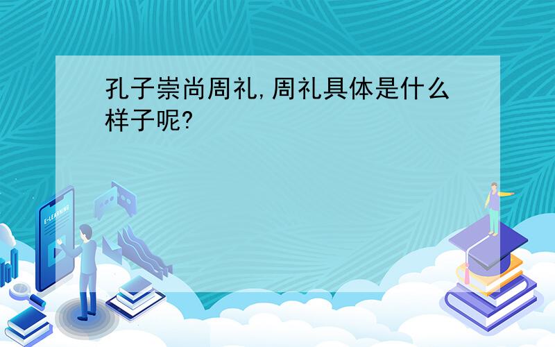 孔子崇尚周礼,周礼具体是什么样子呢?