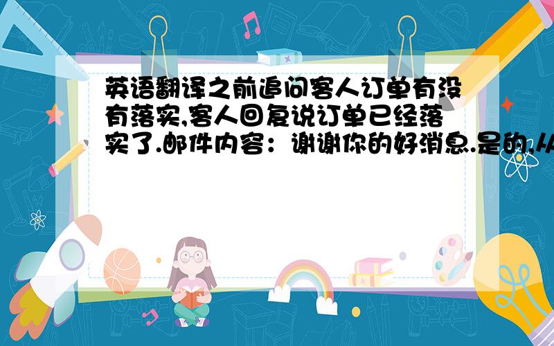 英语翻译之前追问客人订单有没有落实,客人回复说订单已经落实了.邮件内容：谢谢你的好消息.是的,从收到订单起,60天内交货