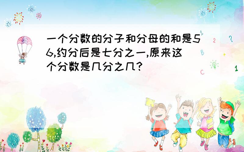 一个分数的分子和分母的和是56,约分后是七分之一,原来这个分数是几分之几?