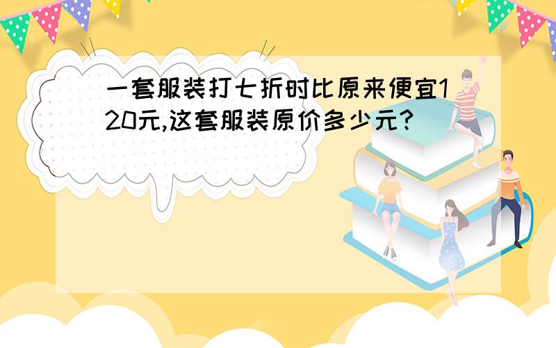 一套服装打七折时比原来便宜120元,这套服装原价多少元?