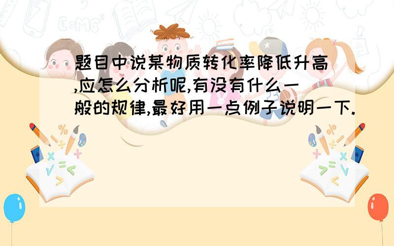 题目中说某物质转化率降低升高,应怎么分析呢,有没有什么一般的规律,最好用一点例子说明一下.