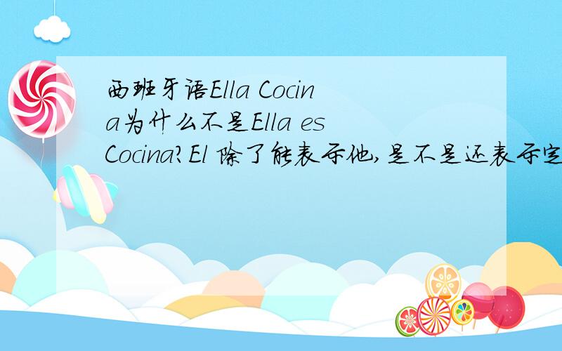 西班牙语Ella Cocina为什么不是Ella es Cocina?El 除了能表示他,是不是还表示定冠词?具体怎么用