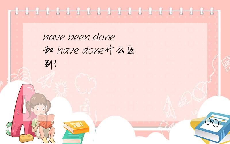 have been done和 have done什么区别?