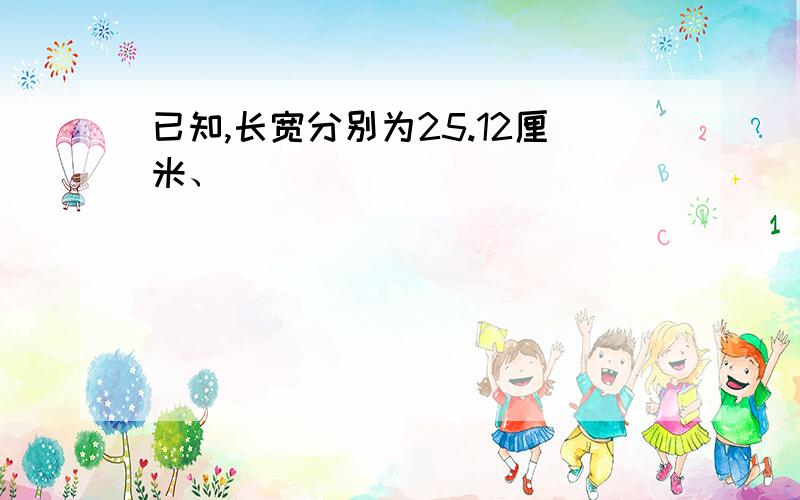 已知,长宽分别为25.12厘米、