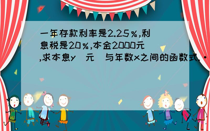 一年存款利率是2.25％,利息税是20％,本金2000元,求本息y（元）与年数x之间的函数式.··