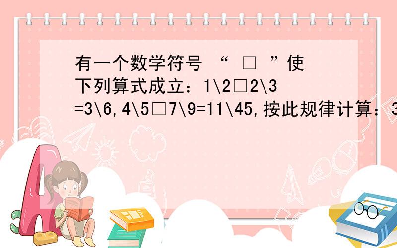 有一个数学符号 “ □ ”使下列算式成立：1\2□2\3=3\6,4\5□7\9=11\45,按此规律计算：3\8□2\