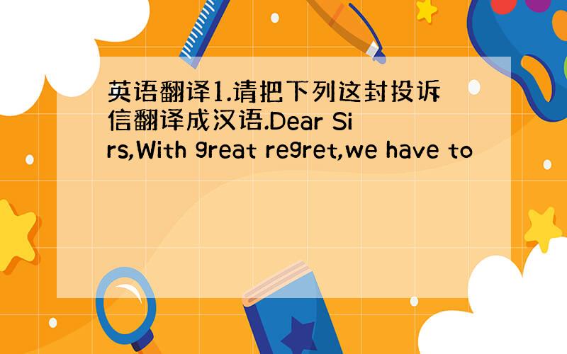 英语翻译1.请把下列这封投诉信翻译成汉语.Dear Sirs,With great regret,we have to