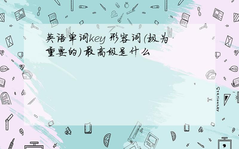 英语单词key 形容词（极为重要的） 最高级是什么