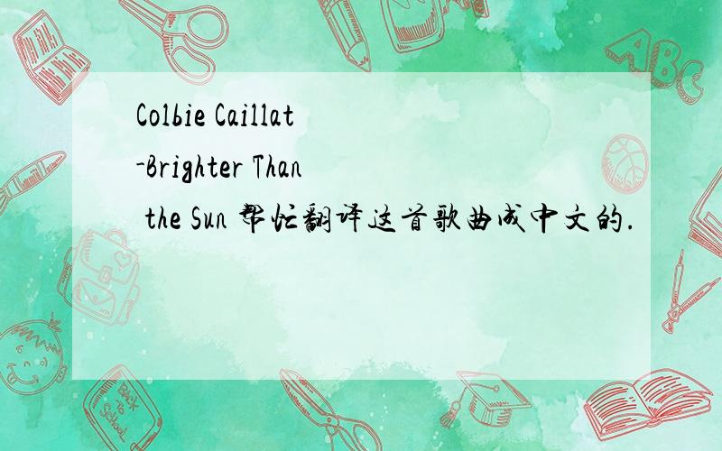 Colbie Caillat-Brighter Than the Sun 帮忙翻译这首歌曲成中文的.