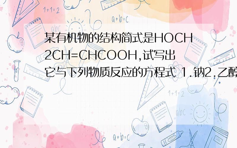 某有机物的结构简式是HOCH2CH=CHCOOH,试写出它与下列物质反应的方程式 1.钠2.乙醇3.氢氧化钠