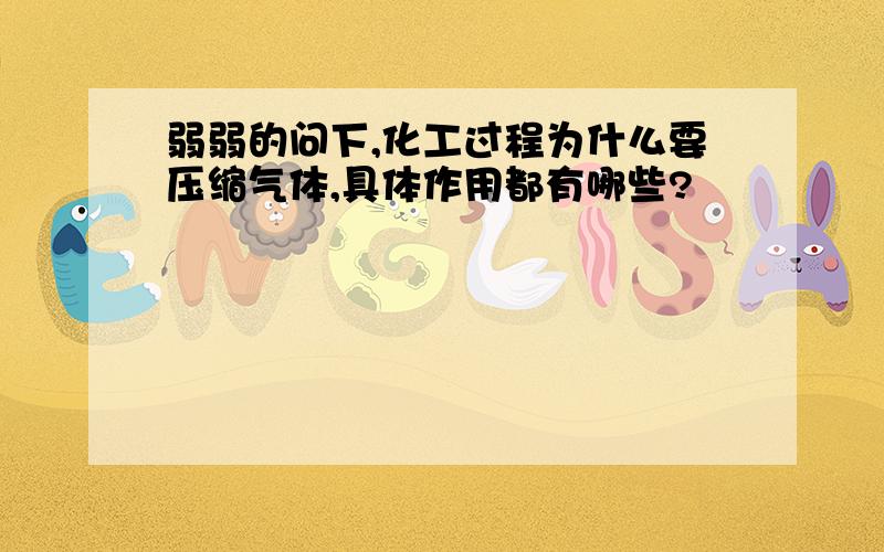 弱弱的问下,化工过程为什么要压缩气体,具体作用都有哪些?