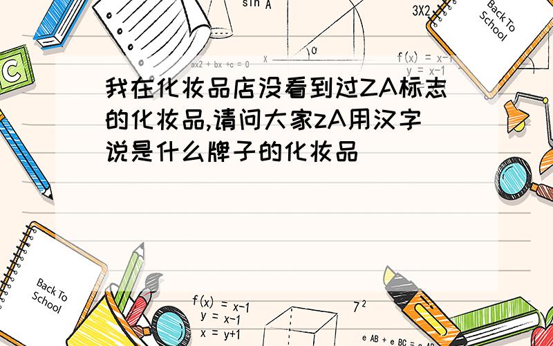 我在化妆品店没看到过ZA标志的化妆品,请问大家zA用汉字说是什么牌子的化妆品