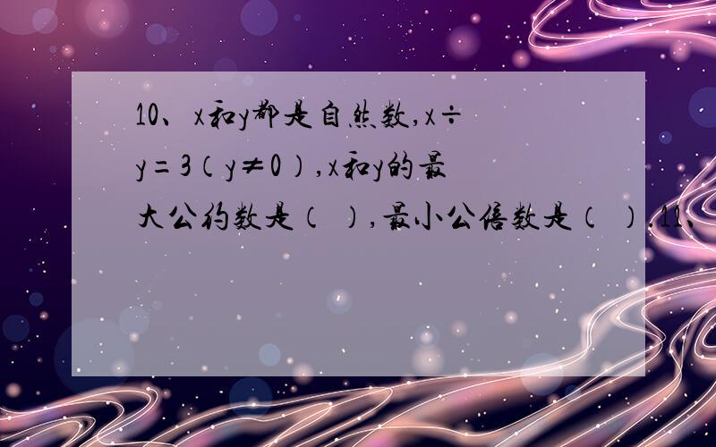 10、x和y都是自然数,x÷y=3（y≠0）,x和y的最大公约数是（ ）,最小公倍数是（ ）.11、一个数,千位上