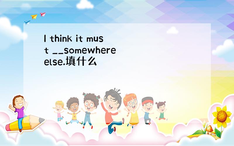 I think it must __somewhere else.填什么