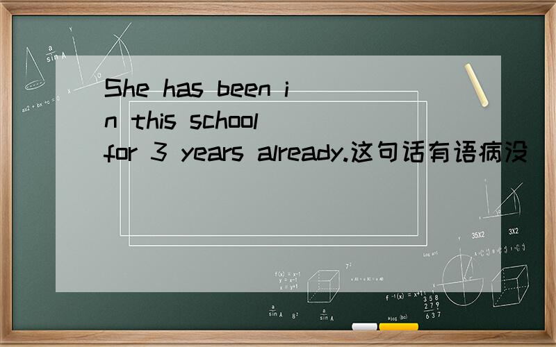 She has been in this school for 3 years already.这句话有语病没