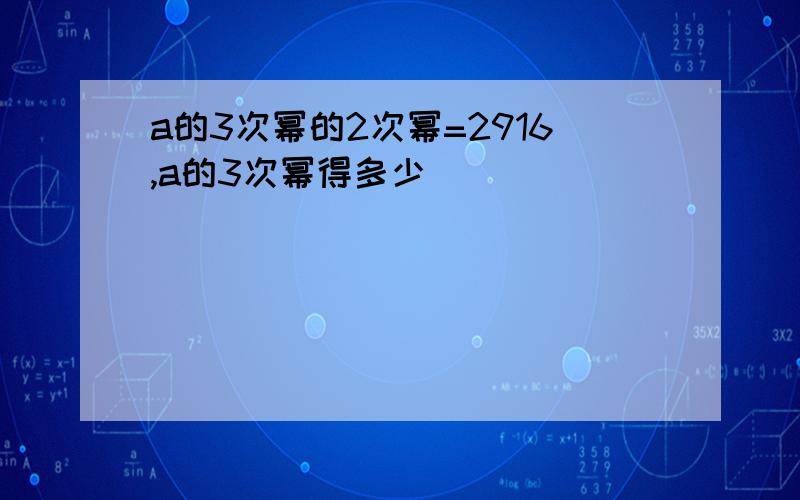 a的3次幂的2次幂=2916,a的3次幂得多少