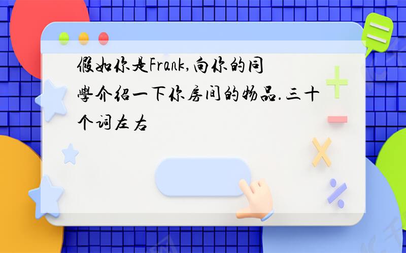 假如你是Frank,向你的同学介绍一下你房间的物品.三十个词左右