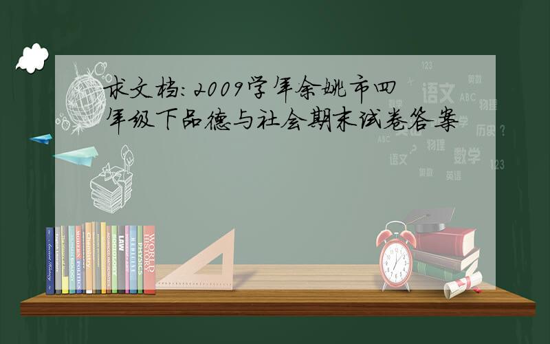 求文档:2009学年余姚市四年级下品德与社会期末试卷答案