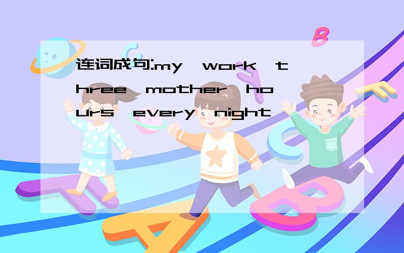 连词成句:my,work,three,mother,hours,every,night