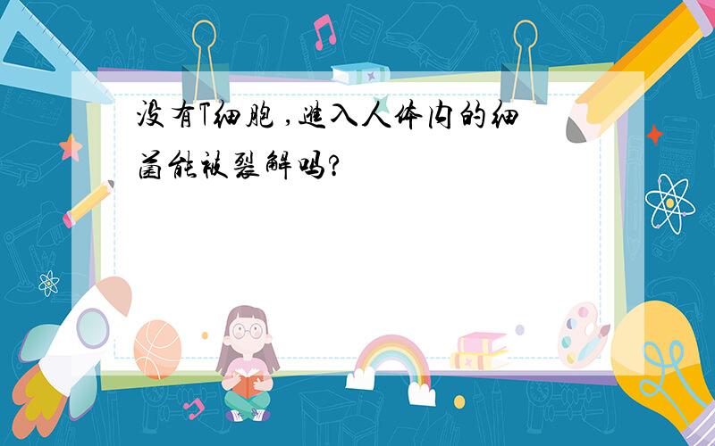 没有T细胞 ,进入人体内的细菌能被裂解吗?