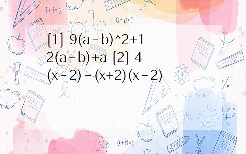 [1] 9(a-b)^2+12(a-b)+a [2] 4(x-2)-(x+2)(x-2)