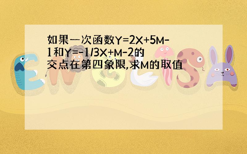 如果一次函数Y=2X+5M-1和Y=-1/3X+M-2的交点在第四象限,求M的取值