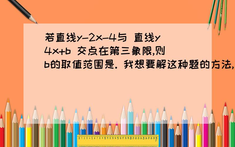 若直线y-2x-4与 直线y4x+b 交点在第三象限,则b的取值范围是. 我想要解这种题的方法,麻烦大家了.