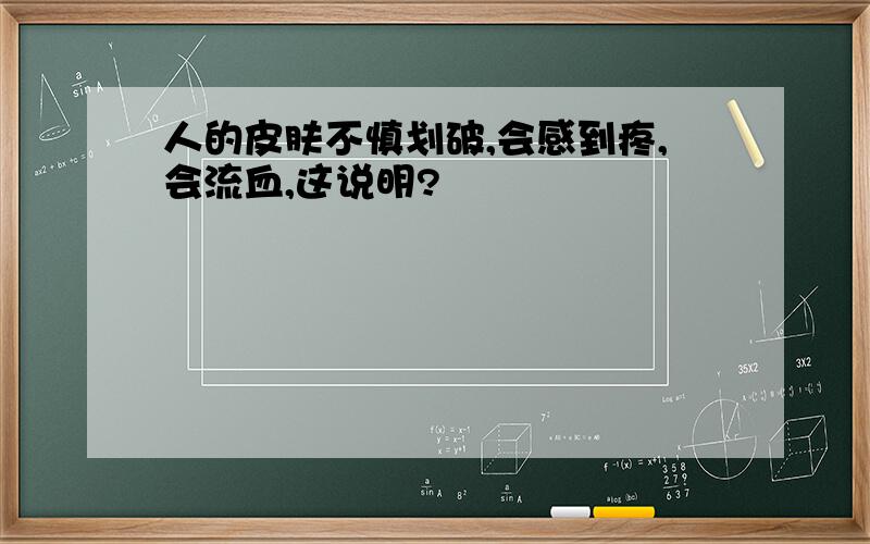 人的皮肤不慎划破,会感到疼,会流血,这说明?